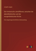 Die trinitarische Lehrdifferenz zwischen der abendländischen und der morgenländischen Kirche: Eine dogmengeschichtliche Untersuchung 3368497960 Book Cover