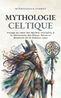 Mythologie Celtique: Voyage au cœur des Mythes celtiques, à la découverte des Dieux, Héros et Monstres de la Culture celte (Mythologica Cosmos) (French Edition) B0CVNG7NY3 Book Cover