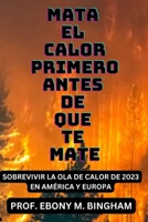 MATA EL CALOR PRIMERO ANTES DE QUE TE MATE: SOBREVIVIR LA OLA DE CALOR DE 2023 EN AMÉRICA Y EUROPA B0CCCVZ8TD Book Cover