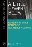 A Little Heaven Below: Worship at Early Methodist Quarterly Meetings 0687090245 Book Cover