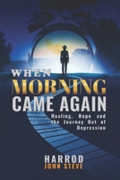 WHEN MORNING CAME AGAIN: HEALING, HOPE, AND THE JOURNEY OUT OF DEPRESSION B0GWX4L249 Book Cover