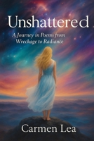 Unshatterd: A memoir in poems - my journey from wreckage to radiance B0FFXJKNG7 Book Cover