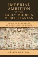 Imperial Ambition in the Early Modern Mediterranean: Genoese Merchants and the Spanish Crown 1107062365 Book Cover