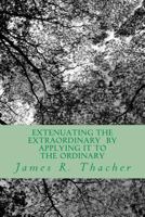 Extenuating the Extraordinary/ By Applying It to the Ordinary 146647839X Book Cover
