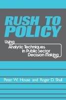 Rush to Policy: Using Analytic Techniques in Public Sector Decision Making 1412806658 Book Cover
