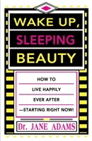 Wake Up, Sleeping Beauty: How to Live Happily Ever After-Starting Right Now 0595186920 Book Cover