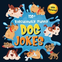 130+ Ridiculously Funny Dog Jokes: Hilarious & Silly Clean Puppy Dog Jokes for Kids - So Terrible, Even Your Dog Will Laugh Out Loud! (Funny Dog Gift for Dog Lover - With Pictures) 1952772400 Book Cover