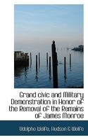 Grand Civic And Military Demonstration In Honor Of The Removal Of The Remains Of James Monroe, Fifth President Of The United States, From New York To Virginia 1164661043 Book Cover
