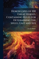 Horoscopes of 100 Great Horses, Containing Rules for Determining the Speed, Gait and Sex 1025219023 Book Cover