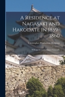 A Residence at Nagasaki and Hakodate in 1859-1860. with an Account of Japan Generally. by C. P. Hodgson. with a Series of Letters on Japan, by His Wife. 1016395558 Book Cover