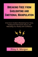 Breaking Free from Gaslighting and Emotional Manipulation: A Survivors' Guide to Reclaiming Your Voice, Healing from Narcissistic Abuse, and Rebuilding Your Reality with Confidence B0F7HF9XF9 Book Cover