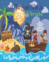 Sail The Seas With A Pirate Activity Book For Kids Age 6 - 12: Unleash Your Child's Creativity With These Fun Games, Mazes And Puzzles, Pirate ... 6-12 | 24 Color Interior Pages | 8 x 10 Inch 1655082213 Book Cover