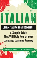 Italian: Learn Italian for Beginners: A Simple Guide that Will Help You on Your Language Learning Journey 1950922669 Book Cover