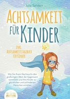 Achtsamkeit Für Kinder: Wie Sie Ihrem Nachwuchs den großartigen Wert der Gegenwart vermitteln und Ihre Kinder zu glücklichen und zufriedenen Menschen ... für Kinder (German Edition) 3989356674 Book Cover