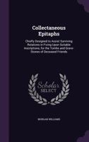 Collectaneous Epitaphs: Chiefly Designed to Assist Surviving Relations in Fixing Upon Suitable Inscriptions, for the Tombs and Grave-Stones of Deceased Friends 1145421199 Book Cover