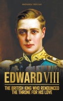 Edward VIII, The British King Who Renounced The Throne For His Love B0C6Z8P4XZ Book Cover