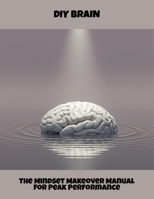Diy Brain: The Mindset Makeover Manual For Peak Performance B0FR3MRB16 Book Cover