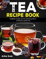 The Tea Recipe Book: Delightful recipes are the ultimate guide to making the perfect tea B0CM1JFC2J Book Cover