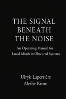 The Signal Beneath the Noise: An Operating Manual for Lucid Minds in Obscured Systems B0F9Z63NXF Book Cover