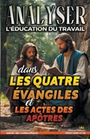 Analyser L'éducation du Travail dans les quatre évangiles et les Actes (L'Éducation Au Travail Dans La Bible) (French Edition) B0GNX3XVY8 Book Cover