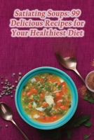 Satiating Soups: 99 Delicious Recipes for Your Healthiest Diet B0CHL5857K Book Cover