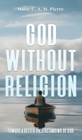 God Without Religion: Toward a better understanding of God 1068852003 Book Cover