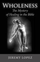 Wholeness: The Mystery of Healing in the Bible 1495470121 Book Cover