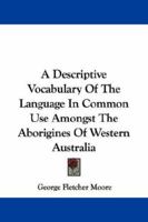 A Descriptive Vocabulary of the Language in Common Use Amongst the Aborigines of Western Australia: Embodying Much Interesting Information Regarding the ... Natives and the Natural History of the Coun 1022479687 Book Cover