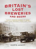 Britain's Lost Breweries: Thirty Famous Homes of Beer That Have Brewed Their Last Pint 1781310025 Book Cover