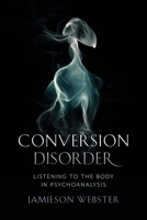 Conversion Disorder: Listening to the Body in Psychoanalysis 0231184093 Book Cover