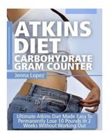 Atkins Diet Carbohydrate Gram Counter: Low Carb Diet: Ultimate Atkins Diet Made Easy (Secrets to Weight Loss Using Low Carbohydrate Diet, Low Cholesterol Diet with Atkins Carb Counter Included!) 1523338466 Book Cover