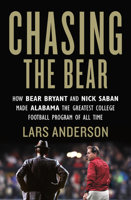 Chasing the Bear: How Bear Bryant and Nick Saban Made Alabama the Greatest College Football Program of All Time 153871647X Book Cover