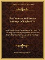 The Dormant And Extinct Baronage Of England V4: An Historical And Genealogical Account Of The English Nobility Who Have Flourished From The Norman Conquest To The Year 1809 1163310484 Book Cover