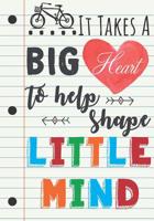 Teacher Appreciation Gift: It Takes a Big Heart To Help Shape Little Minds - Teacher Notebook Gift For Graduation (Inspiration Notebook For Teacher Gifts) 1093188863 Book Cover