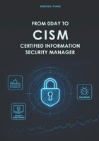FROM 0DAY TO CISM CERTIFIED INFORMATION SECURITY MANAGER: A Comprehensive Guide to Mastering Information Security Governance, Risk, and Incident Management B0F9ZW646N Book Cover