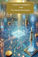 Artificial Intelligence & The Wealth Revolution: How AI Is Transforming Money, Markets, and the Way We Build Wealth B0F4MSSZ1W Book Cover