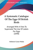 A Systematic Catalogue Of The Eggs Of British Birds: Arranged With A View To Supersede The Use Of Labels For Eggs 1436754097 Book Cover