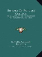 History Of Rutgers College: Or An Account Of The Union Of The Rutgers College 1104766841 Book Cover