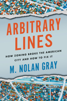 Arbitrary Lines: How Zoning Broke the American City and How to Fix It 1642832545 Book Cover