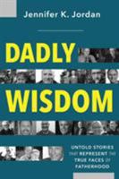 Dadly Wisdom: Untold Stories that Represent the True Faces of Fatherhood 1628652691 Book Cover