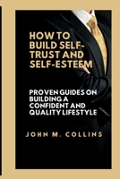How to Build Self-Trust and Self-Esteem: Proven guides on building a confident and quality lifestyle B0C2RX8P3Q Book Cover