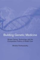 Building Genetic Medicine: Breast Cancer, Technology, and the Comparative Politics of Health Care (Inside Technology) 0262517477 Book Cover