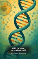 ADN : le code de la vie dévoilé: Un voyage dans l'essence de la génétique, des fondements moléculaires aux frontières de la biotechnologie moderne. B0FTLJT2V5 Book Cover