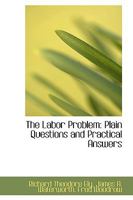 The Labor Problem: Plain Questions and Practical Answers 0554542102 Book Cover