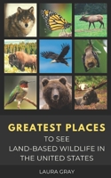 GREATEST PLACES TO SEE LAND-BASED WILDLIFE IN THE UNITED STATES: Bats, Bears, Bison, California Condor, Eagle, Elk, Humming Bird, Monarch Butterfly, ... Synchronous Fireflies, Wild Horses, & Wolves, B08R7PKF5R Book Cover