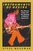 Instruments of Desire: The Electric Guitar and the Shaping of Musical Experience 0674005473 Book Cover