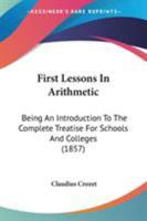 First Lessons in Arithmetic: Being an Introduction to the Complete Treatise for Schools and Colleges 0526269480 Book Cover