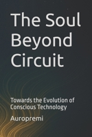 The Soul Beyond Circuit: Towards the Evolution of Conscious Technology B0F9FK2M13 Book Cover