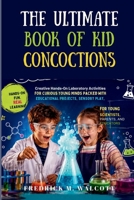 The Ultimate Book of Kid Concoctions: Creative Hands-On Laboratory Activities for Curious Young Minds Packed With Educational Projects, Sensory Play, B0H2YQWC5H Book Cover
