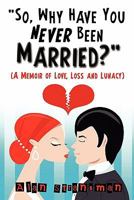 "So, Why Have You Never Been Married?": A Memoir of Love, Loss and Lunacy 0986870307 Book Cover